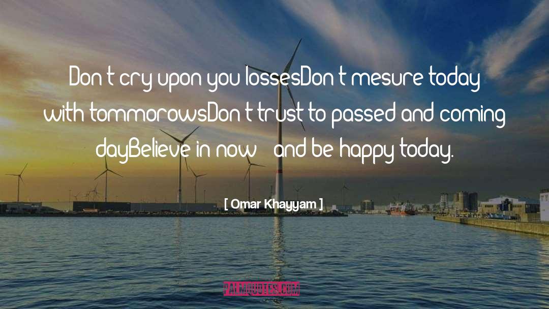 Omar Khayyam Quotes: Don't cry upon you losses<br>Don't