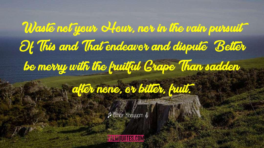 Omar Khayyam Quotes: Waste not your Hour, nor
