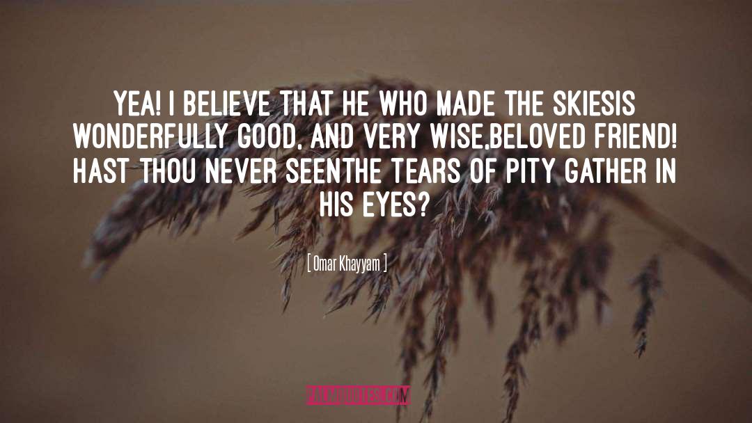 Omar Khayyam Quotes: Yea! I believe that He