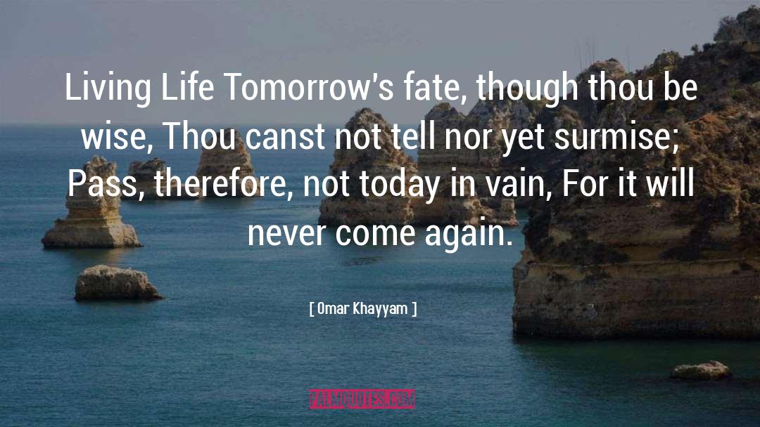 Omar Khayyam Quotes: Living Life Tomorrow's fate, though