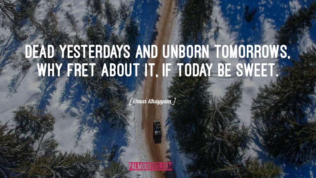 Omar Khayyam Quotes: Dead yesterdays and unborn tomorrows,