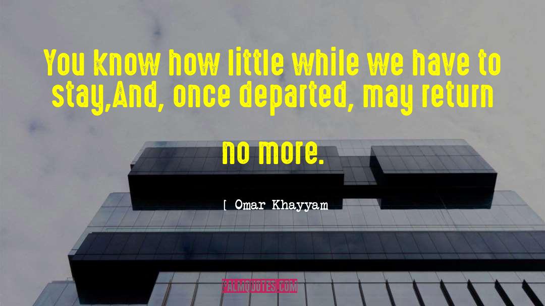 Omar Khayyam Quotes: You know how little while