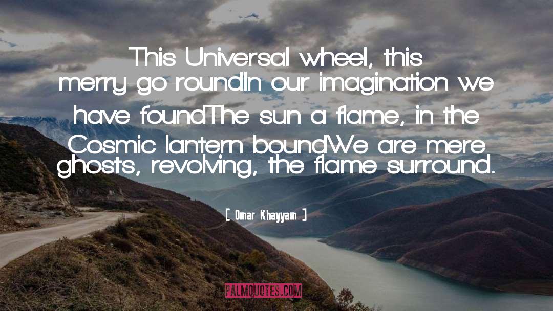 Omar Khayyam Quotes: This Universal wheel, this merry-go-round<br>In
