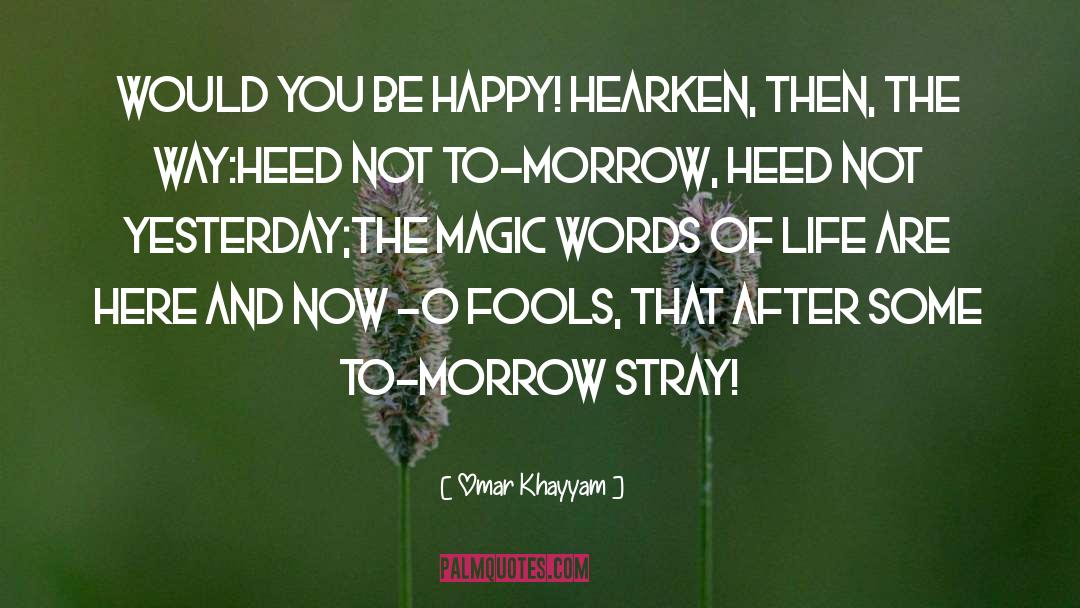 Omar Khayyam Quotes: Would you be happy! hearken,