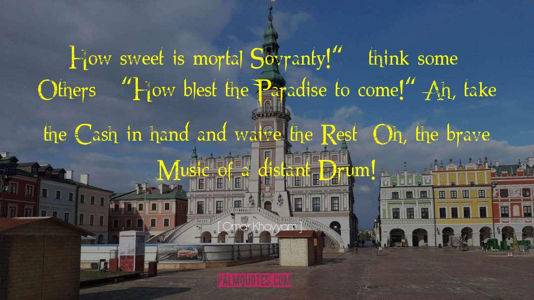 Omar Khayyam Quotes: How sweet is mortal Sovranty!