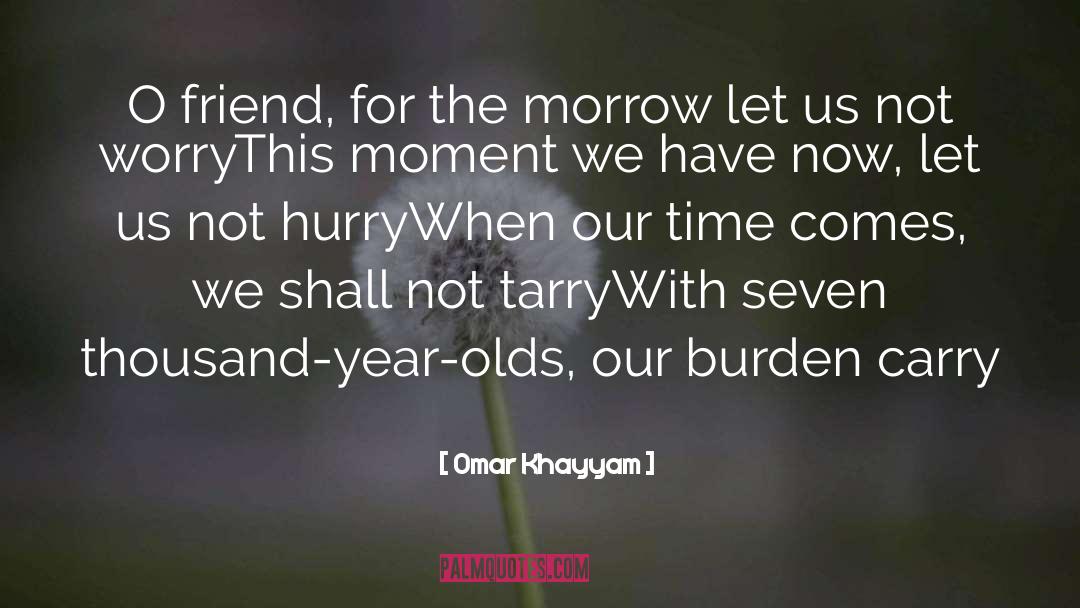 Omar Khayyam Quotes: O friend, for the morrow