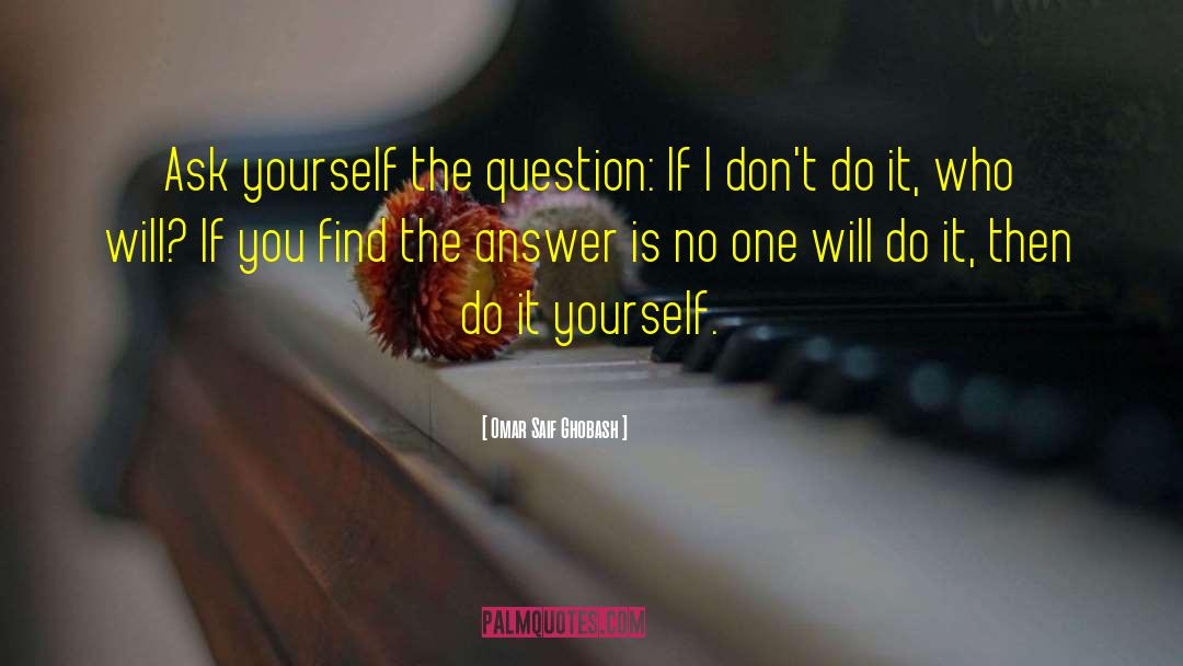 Omar Saif Ghobash Quotes: Ask yourself the question: If