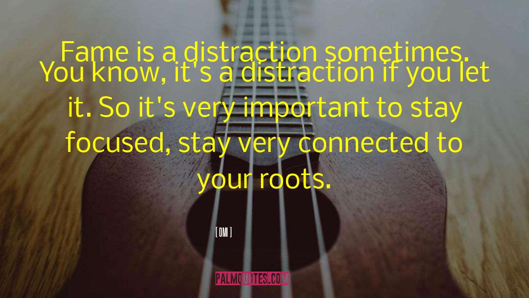 OMI Quotes: Fame is a distraction sometimes.