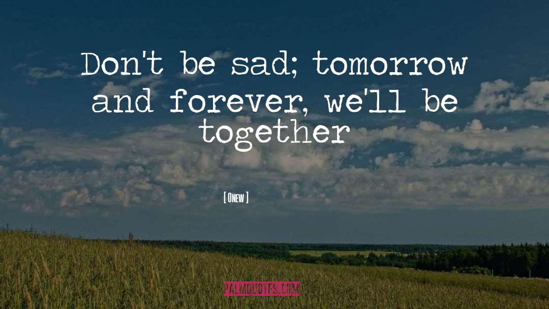 Onew Quotes: Don't be sad; tomorrow and