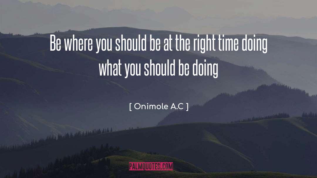 Onimole A.C Quotes: Be where you should be