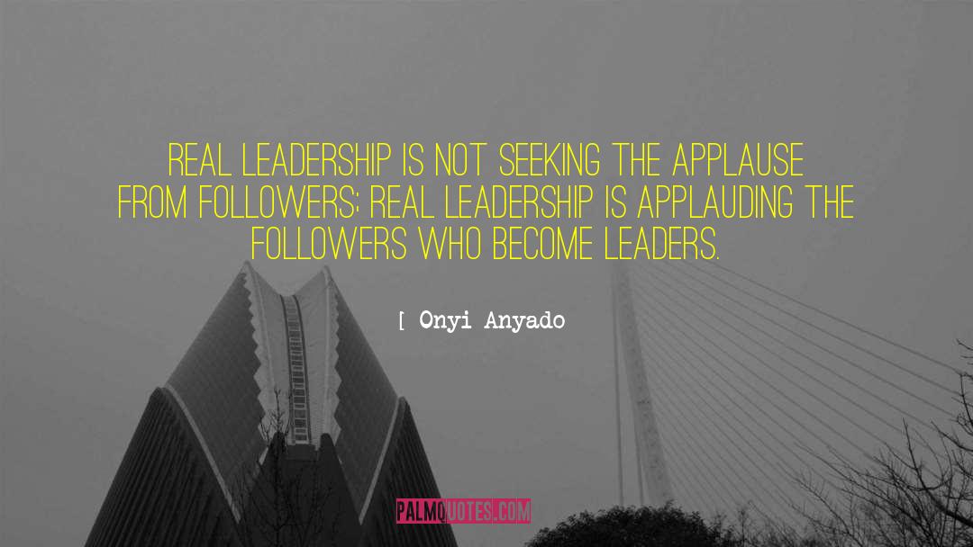 Onyi Anyado Quotes: Real leadership is not seeking
