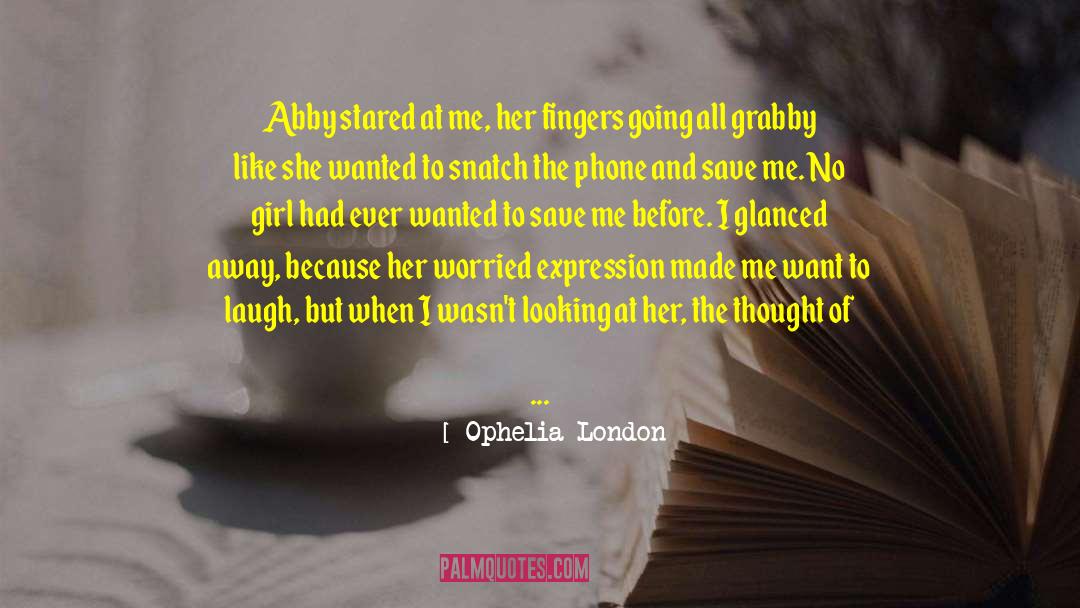 Ophelia London Quotes: Abby stared at me, her