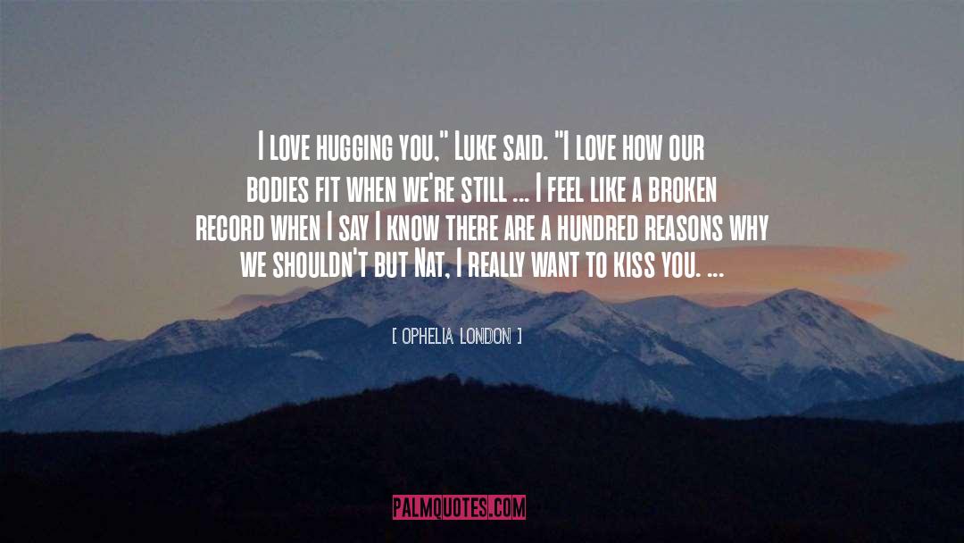 Ophelia London Quotes: I love hugging you,