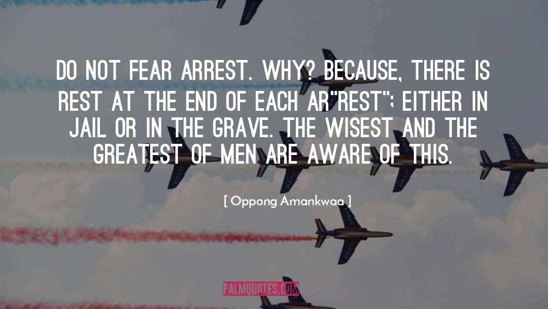 Oppong Amankwaa Quotes: Do not fear ARREST. Why?