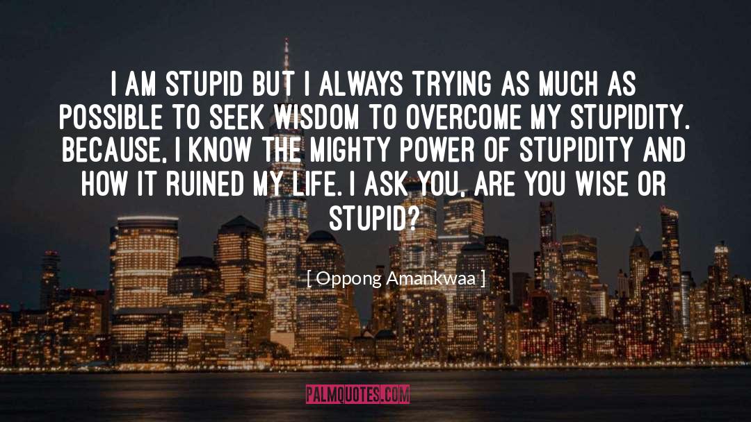 Oppong Amankwaa Quotes: I am stupid but I
