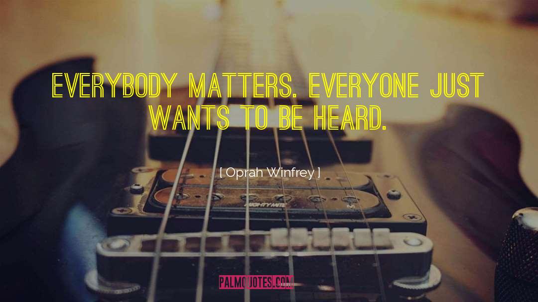 Oprah Winfrey Quotes: Everybody matters. Everyone just wants