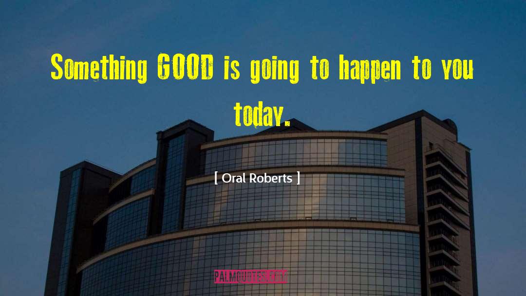 Oral Roberts Quotes: Something GOOD is going to