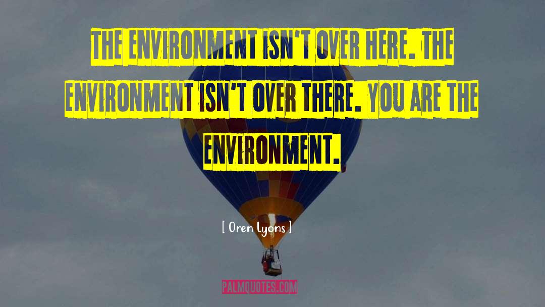 Oren Lyons Quotes: The environment isn't over here.