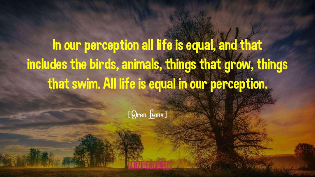 Oren Lyons Quotes: In our perception all life