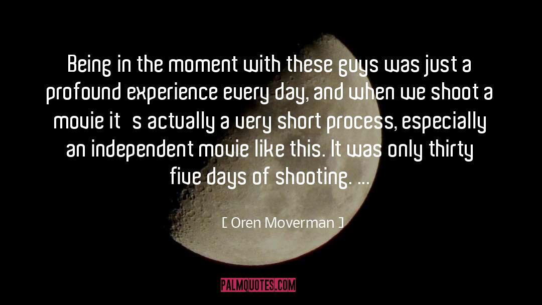 Oren Moverman Quotes: Being in the moment with