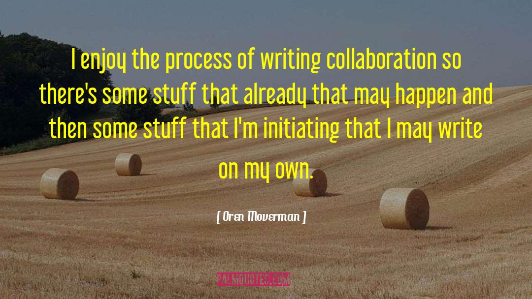 Oren Moverman Quotes: I enjoy the process of