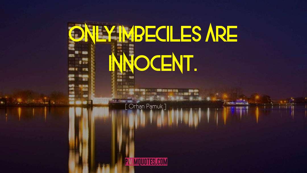 Orhan Pamuk Quotes: Only imbeciles are innocent.