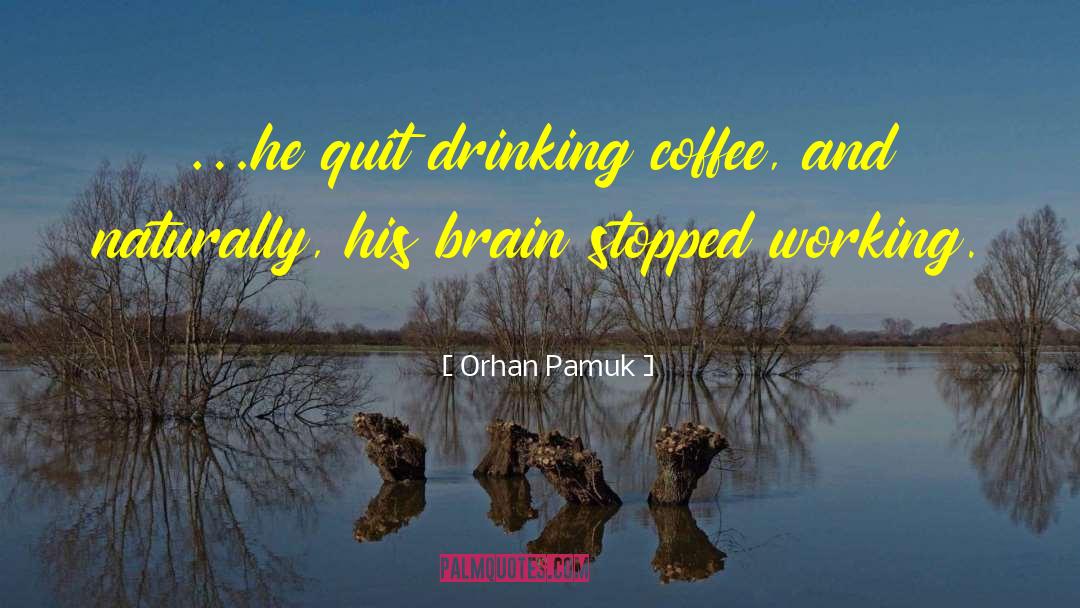 Orhan Pamuk Quotes: …he quit drinking coffee, and