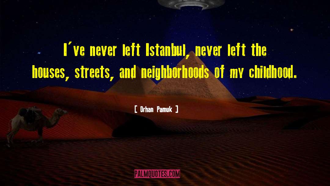 Orhan Pamuk Quotes: I've never left Istanbul, never