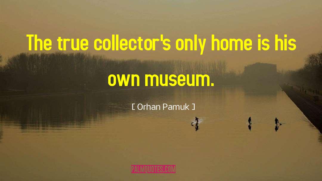 Orhan Pamuk Quotes: The true collector's only home