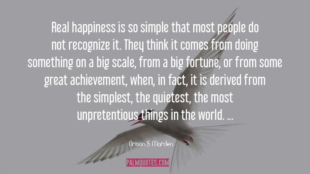 Orison S. Marden Quotes: Real happiness is so simple