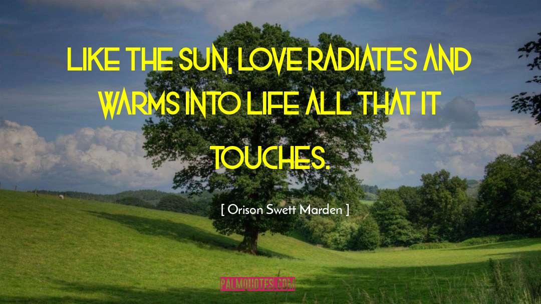 Orison Swett Marden Quotes: Like the sun, love radiates