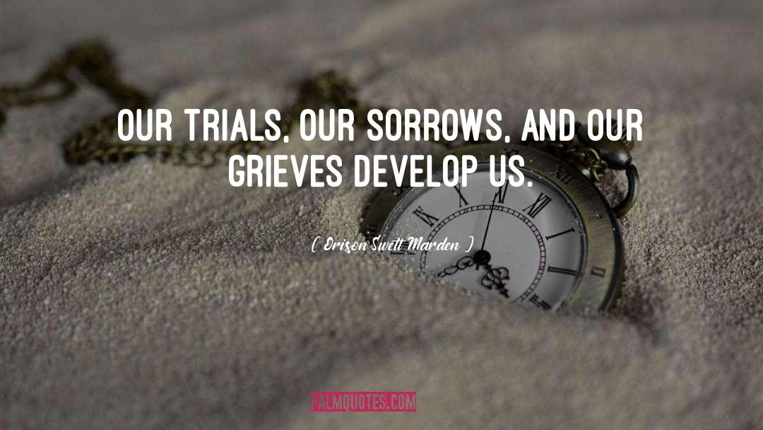 Orison Swett Marden Quotes: Our trials, our sorrows, and