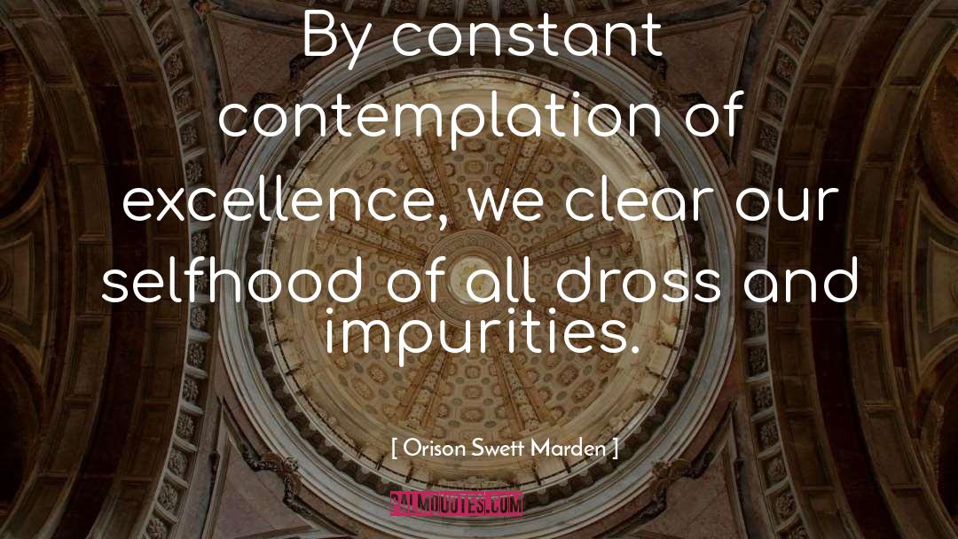 Orison Swett Marden Quotes: By constant contemplation of excellence,