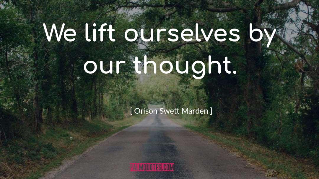 Orison Swett Marden Quotes: We lift ourselves by our