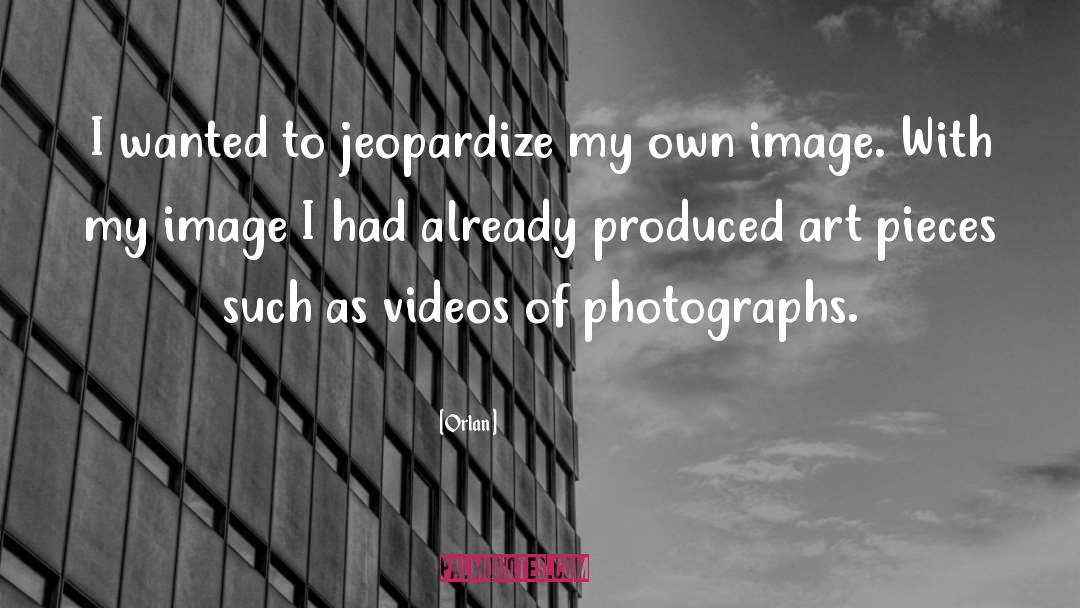 Orlan Quotes: I wanted to jeopardize my