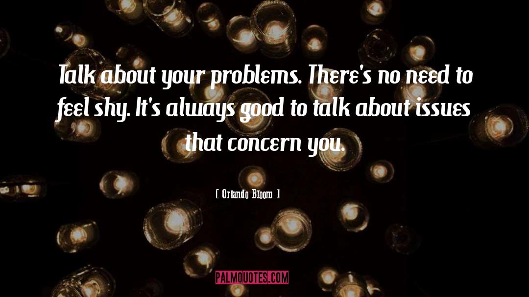 Orlando Bloom Quotes: Talk about your problems. There's