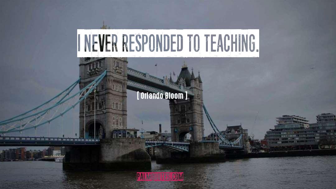 Orlando Bloom Quotes: I never responded to teaching.