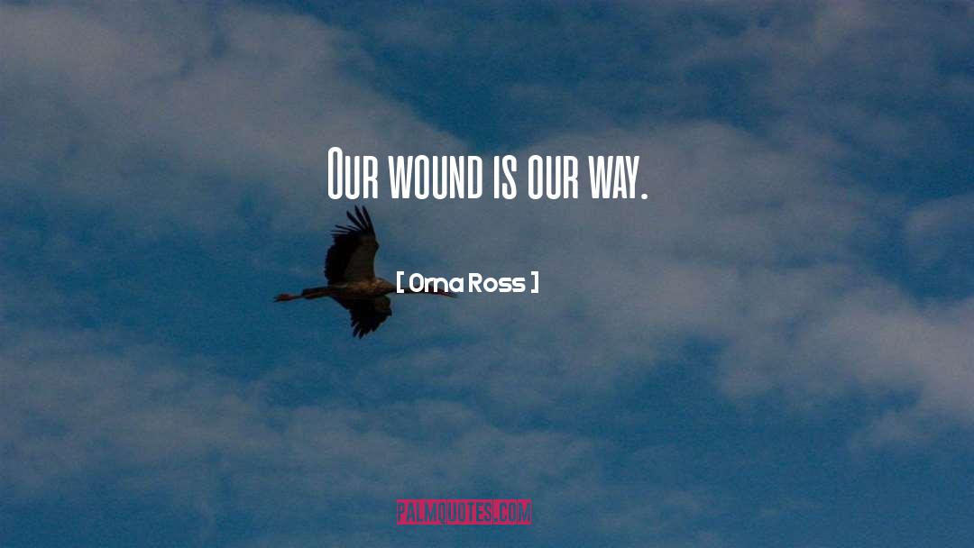 Orna Ross Quotes: Our wound is our way.