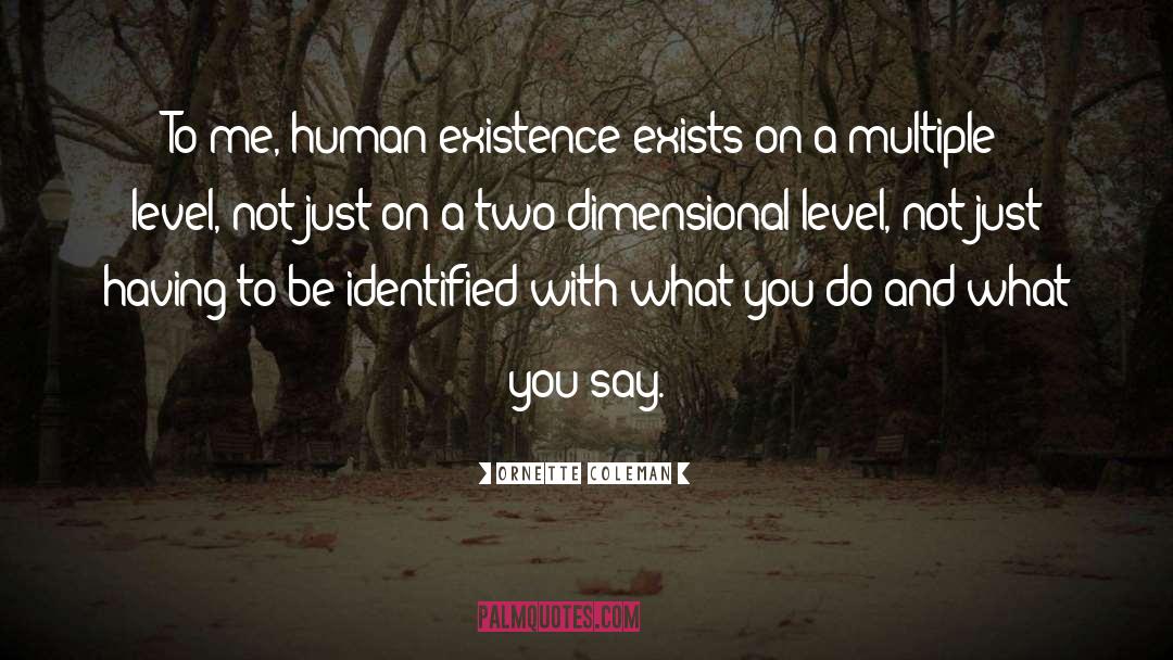 Ornette Coleman Quotes: To me, human existence exists