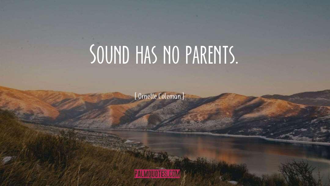 Ornette Coleman Quotes: Sound has no parents.