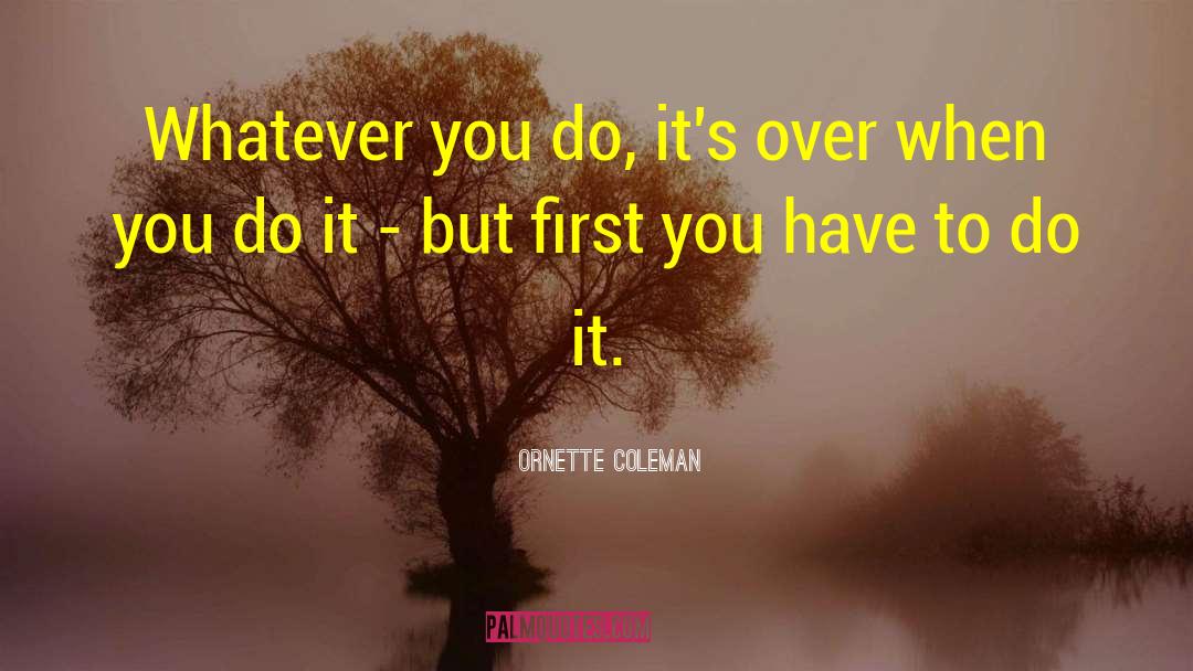 Ornette Coleman Quotes: Whatever you do, it's over