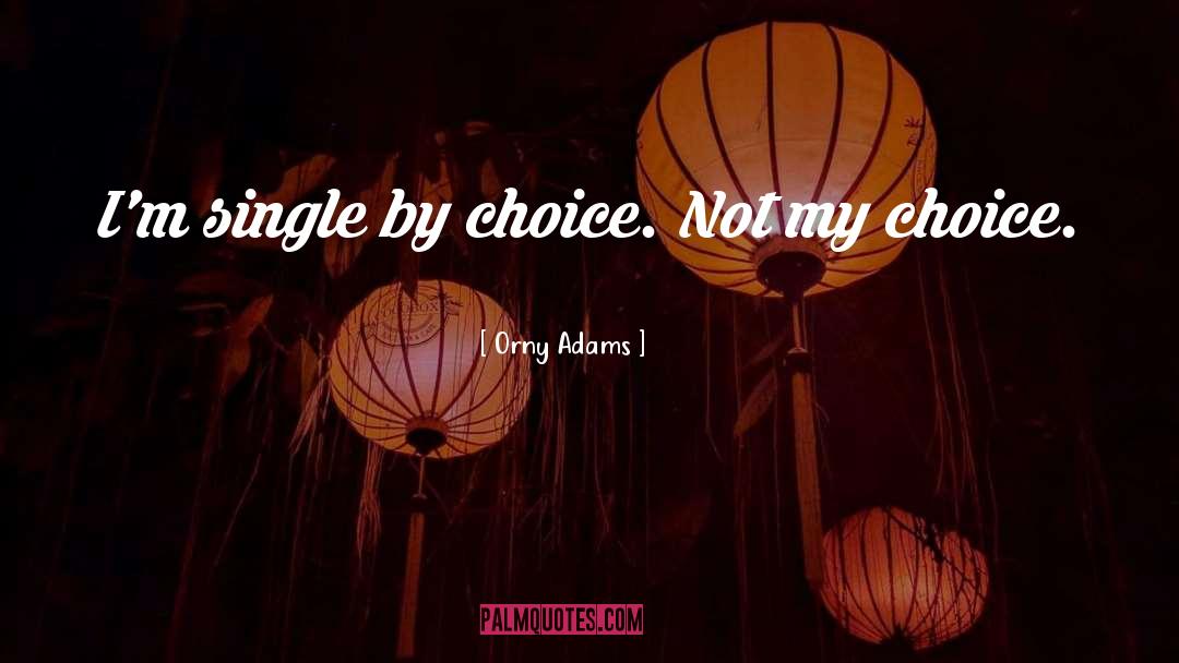 Orny Adams Quotes: I'm single by choice. Not