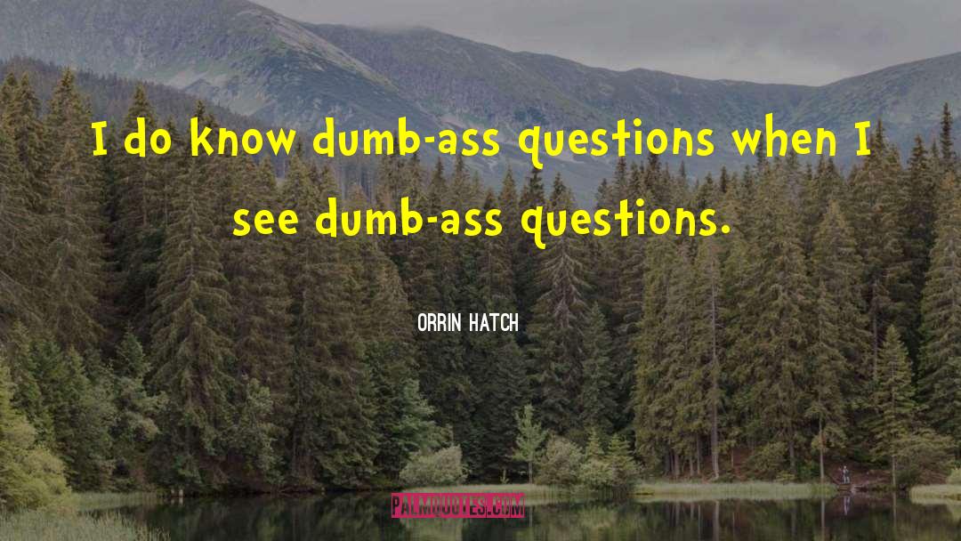 Orrin Hatch Quotes: I do know dumb-ass questions