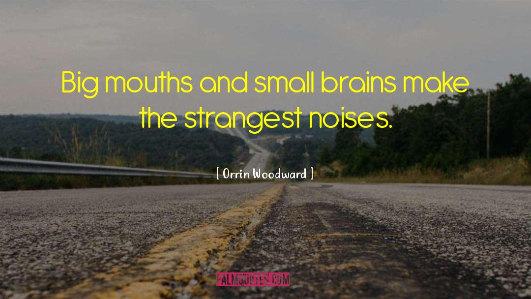 Orrin Woodward Quotes: Big mouths and small brains