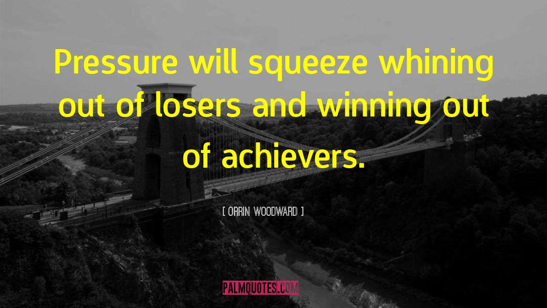 Orrin Woodward Quotes: Pressure will squeeze whining out