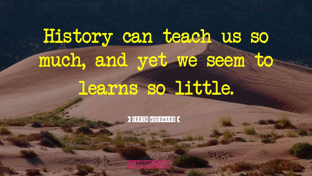 Orrin Woodward Quotes: History can teach us so