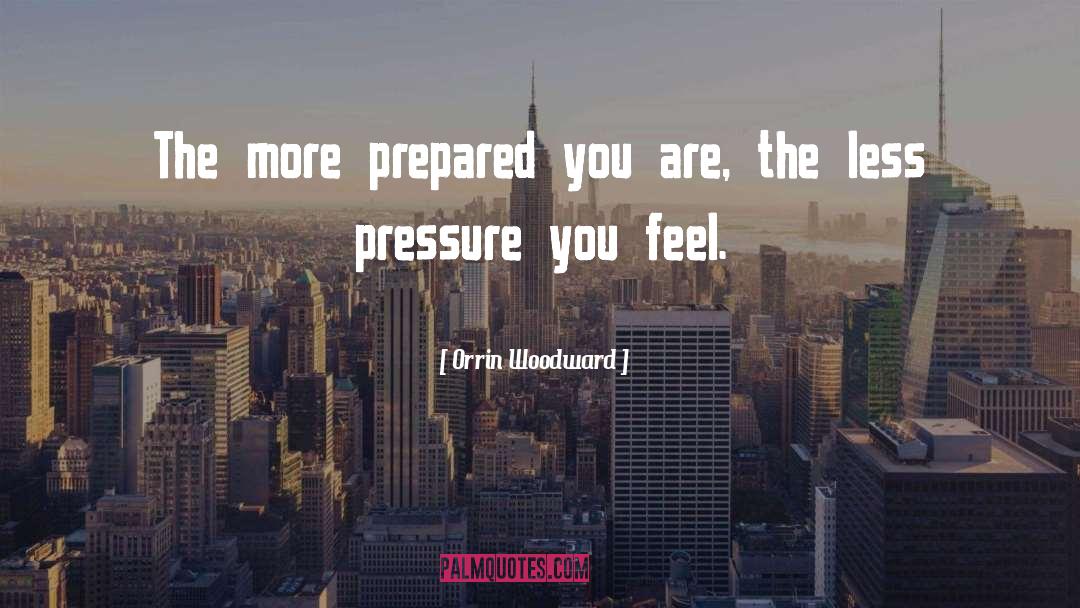 Orrin Woodward Quotes: The more prepared you are,