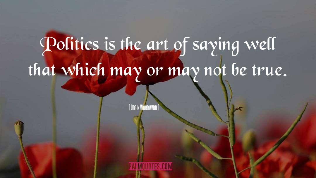 Orrin Woodward Quotes: Politics is the art of