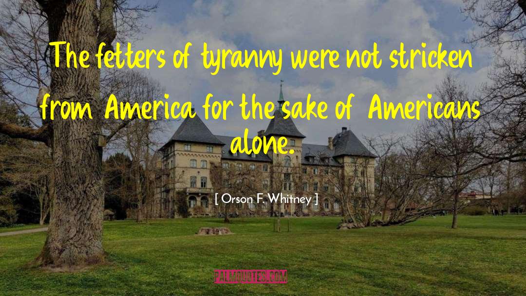 Orson F. Whitney Quotes: The fetters of tyranny were