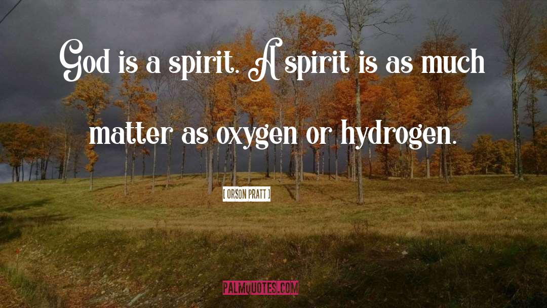 Orson Pratt Quotes: God is a spirit. A